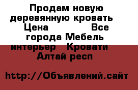 Продам новую деревянную кровать  › Цена ­ 13 850 - Все города Мебель, интерьер » Кровати   . Алтай респ.